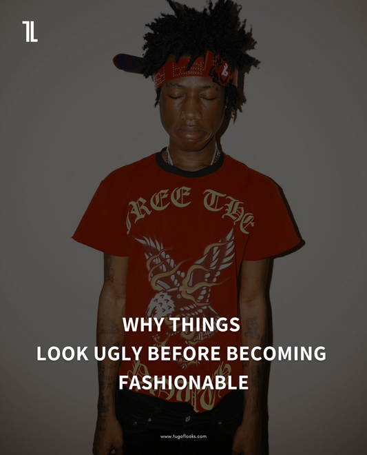 WHY THINGS LOOK UGLY BEFORE BECOMING FASHIONABLE